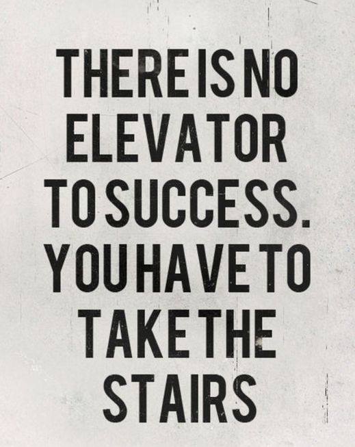 There is no elevator to success.